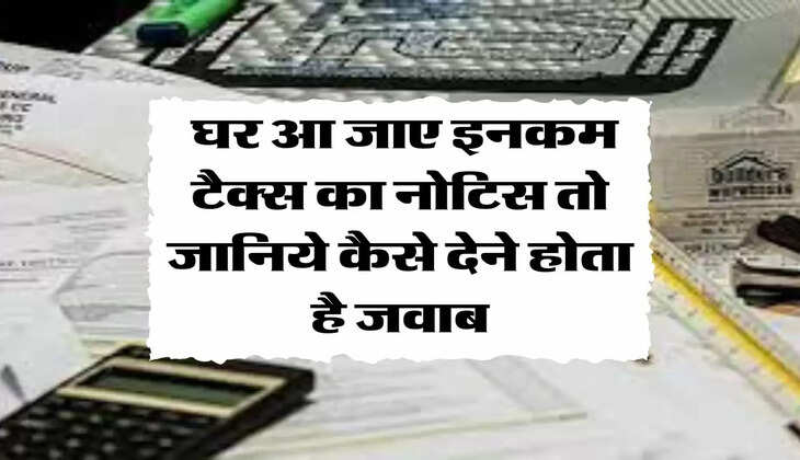 Income Tax Notice : घर आ जाए इनकम टैक्स का नोटिस तो जानिये कैसे देने होता है जवाब
