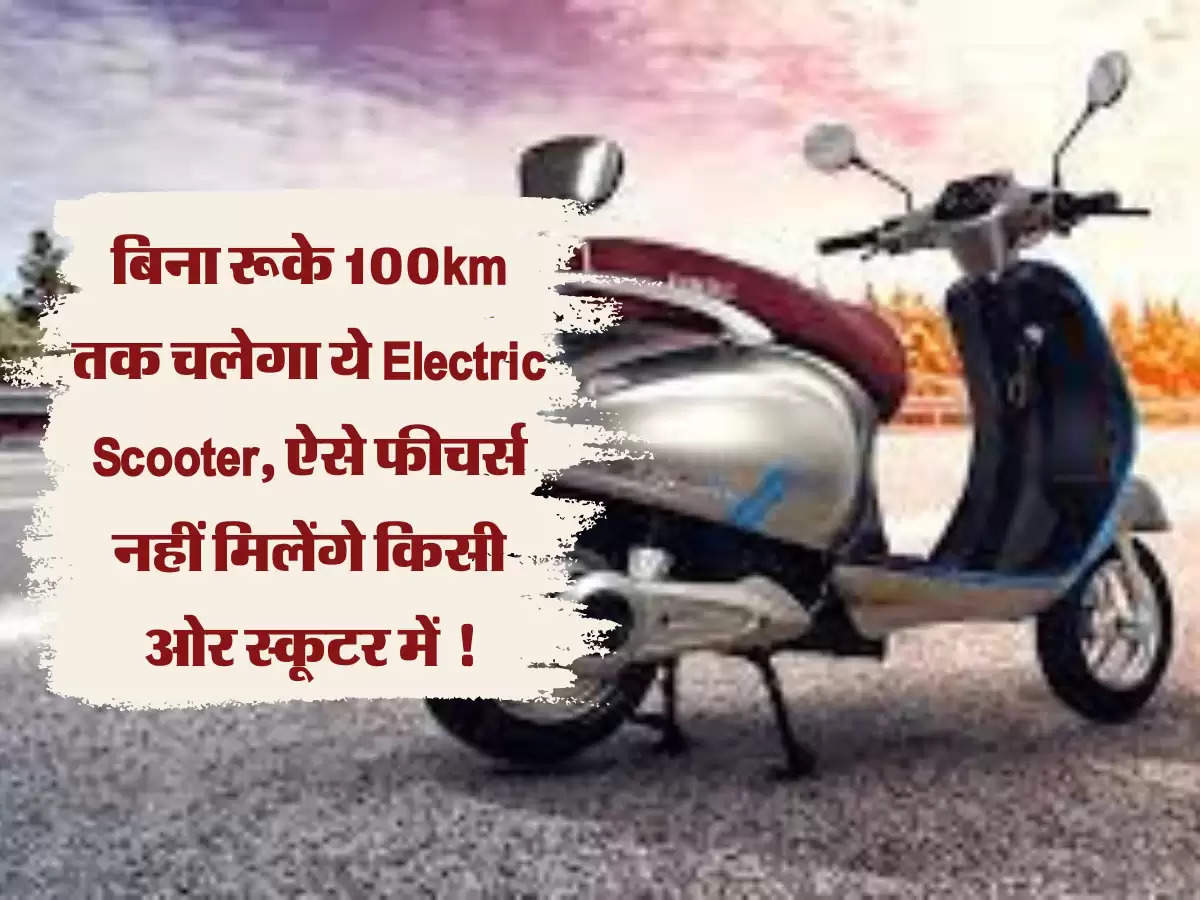 E-Scooter: बिना रूके 100km तक चलेगा ये Electric Scooter, ऐसे फीचर्स नहीं मिलेंगे किसी ओर स्कूटर में !