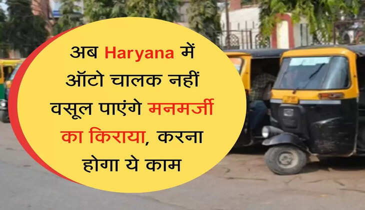 अब Haryana में ऑटो चालक नहीं वसूल पाएंगे मनमर्जी का किराया, करना होगा ये काम