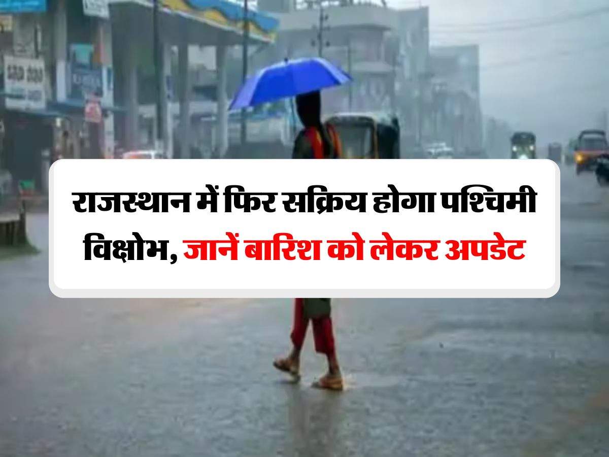 Rajasthan Mausam : राजस्थान में फिर सक्रिय होगा पश्चिमी विक्षोभ, जानें बारिश को लेकर अपडेट