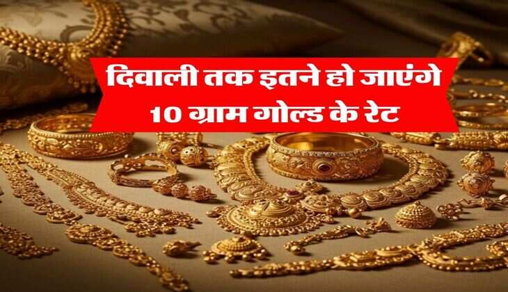 Gold Rate Hike :  दिवाली तक इतने हो जाएंगे 10 ग्राम गोल्ड के रेट