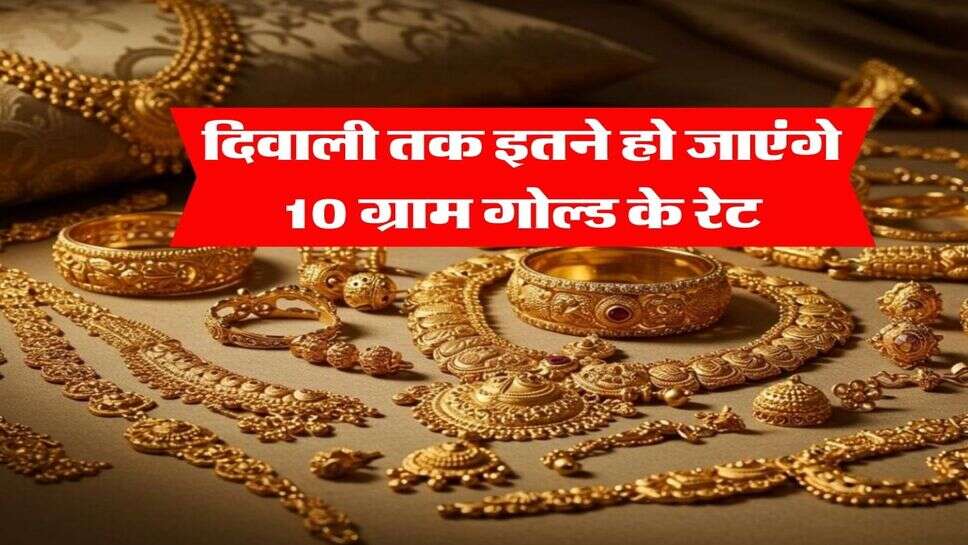 Gold Rate Hike : &nbsp;दिवाली तक इतने हो जाएंगे 10 ग्राम गोल्ड के रेट
