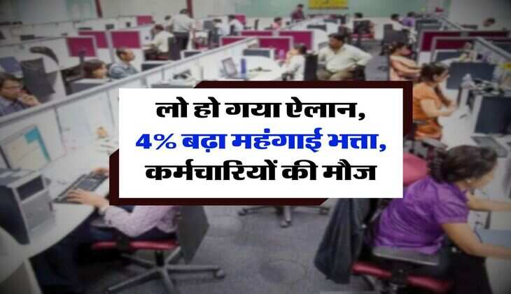 लो हो गया ऐलान, 4% बढ़ा महंगाई भत्ता, कर्मचारियों की मौज