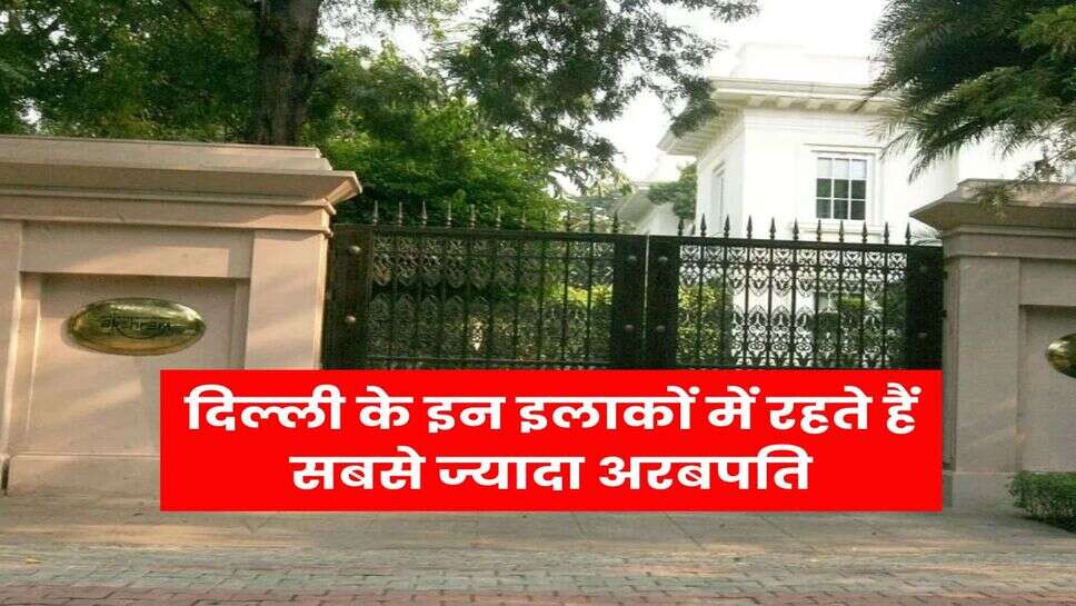 Delhi most expensive House : दिल्ली के इन इलाकों में रहते हैं सबसे ज्यादा अरबपति, 700 से 800 करोड़ है घरों की कीमत