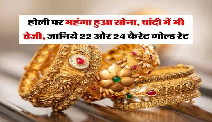 Gold-Silver Price : होली पर महंगा हुआ सोना, चांदी में भी तेजी, जानिये 22 और 24 कैरेट गोल्ड रेट 