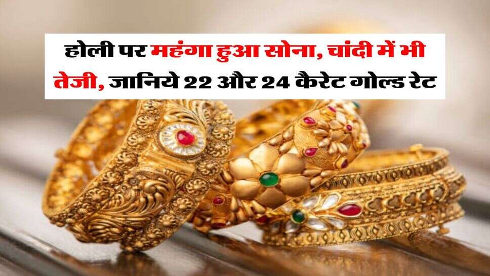 Gold-Silver Price : होली पर महंगा हुआ सोना, चांदी में भी तेजी, जानिये 22 और 24 कैरेट गोल्ड रेट&nbsp;