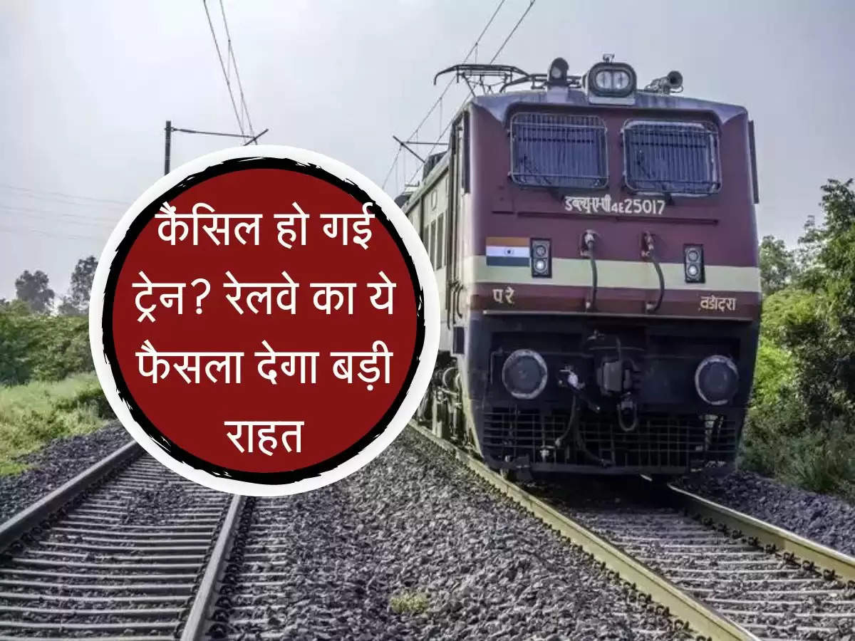 Railway news : कैंसिल हो गई ट्रेन? रेलवे का ये फैसला आपको देगा बड़ी राहत