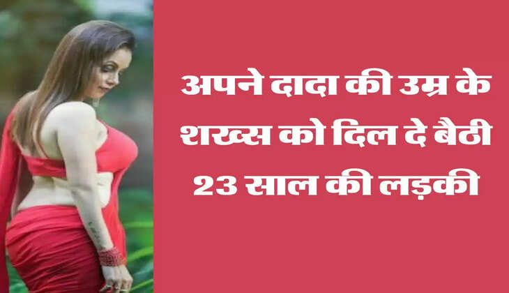 Old age love: अपने दादा की उम्र के शख्स को दिल दे बैठी 23 साल की लड़की, अब लोगों से मांग रही सलाह