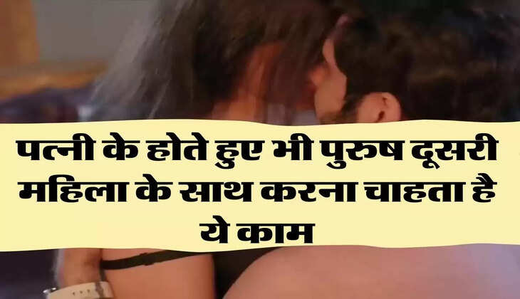 Chanakya Niti: पत्नी के होते हुए भी पुरुष दूसरी महिला के साथ करना चाहता है ये काम