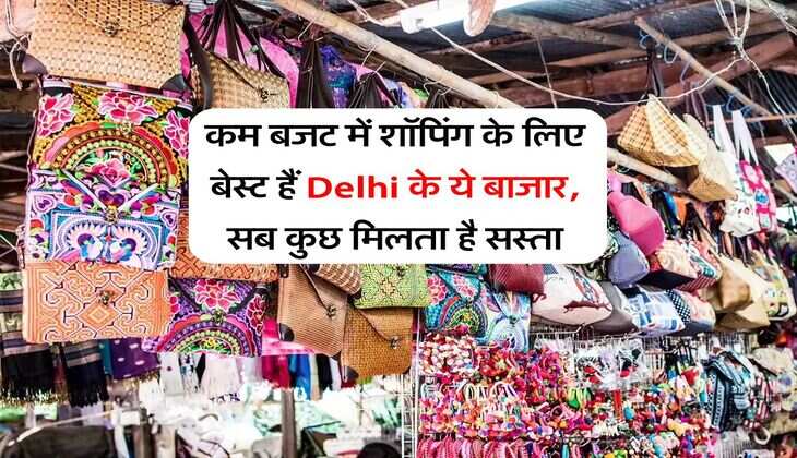 कम बजट में शॉपिंग के लिए बेस्ट हैं Delhi के ये बाजार, सब कुछ मिलता है सस्ता