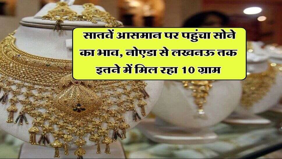 UP Gold Rate : सातवें आसमान पर पहुंचा सोने का भाव, नोएडा से लखनऊ तक इतने में मिल रहा 10 ग्राम