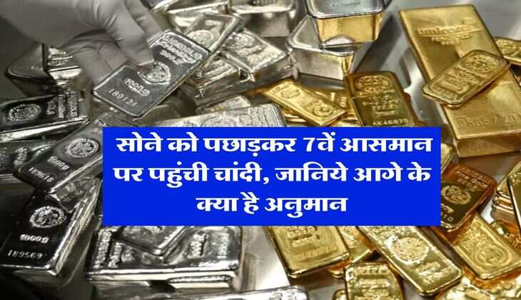 Silver Rate : सोने को पछाड़कर 7वें आसमान पर पहुंची चांदी, जानिये आगे के क्या है अनुमान