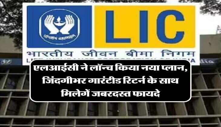 LIC Jeevan Utsav: एलआईसी ने लॉन्च किया नया प्लान, जिंदगीभर गारंटीड रिटर्न के साथ मिलेगें जबरदस्त फायदे