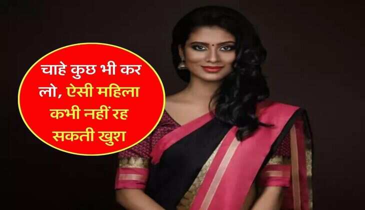 Relationship Tips : चाहे कुछ भी कर लो, ऐसी महिला कभी नहीं रह सकती खुश