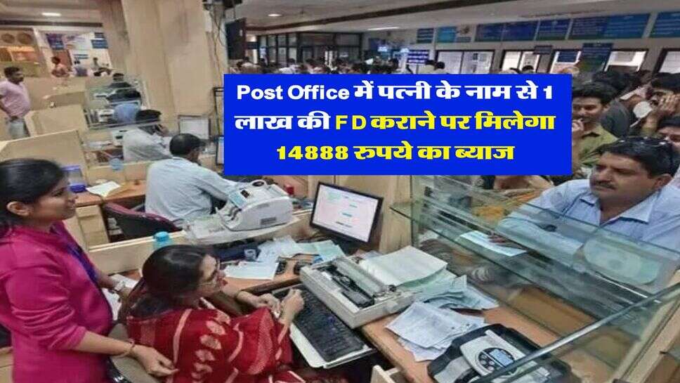 Post Office में पत्नी के नाम से 1 लाख की FD कराने पर मिलेगा 14888 रुपये का ब्याज, जान लें पूरी कैलकुलेशन