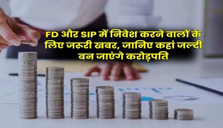 FD और SIP में निवेश करने वालों के लिए जरूरी खबर, जानिए कहां जल्दी बन जाएंगे करोड़पति
