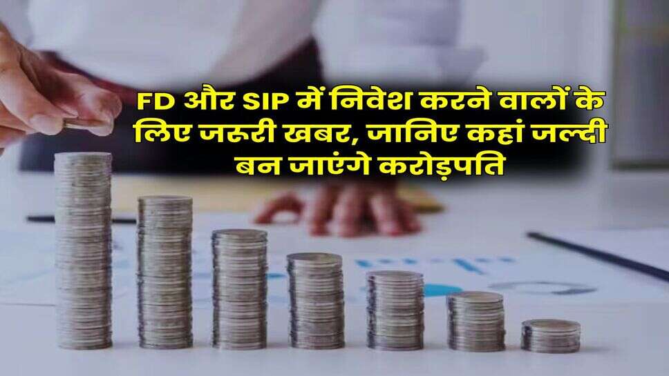 FD और SIP में निवेश करने वालों के लिए जरूरी खबर, जानिए कहां जल्दी बन जाएंगे करोड़पति
