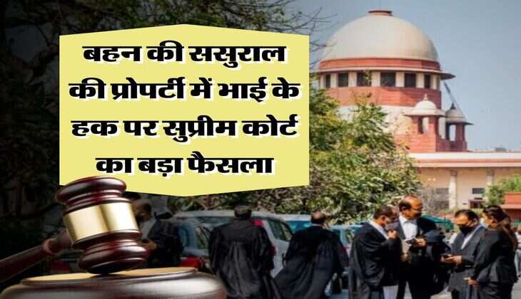 Supreme Court : बहन की ससुराल की प्रोपर्टी में भाई के हक पर सुप्रीम कोर्ट का बड़ा फैसला