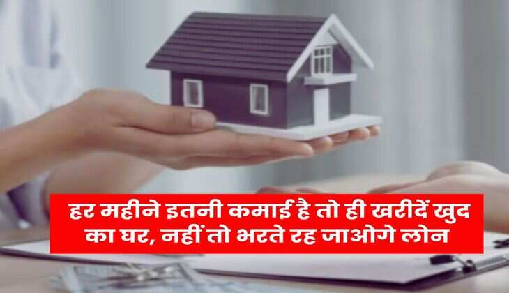 Home Loan EMI : हर महीने इतनी कमाई है तो ही खरीदें खुद का घर, नहीं तो भरते रह जाओगे लोन