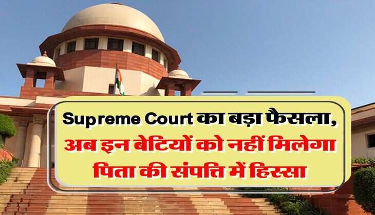 Supreme Court का बड़ा फैसला, अब इन बेटियों को नहीं मिलेगा पिता की संपत्ति में हिस्सा