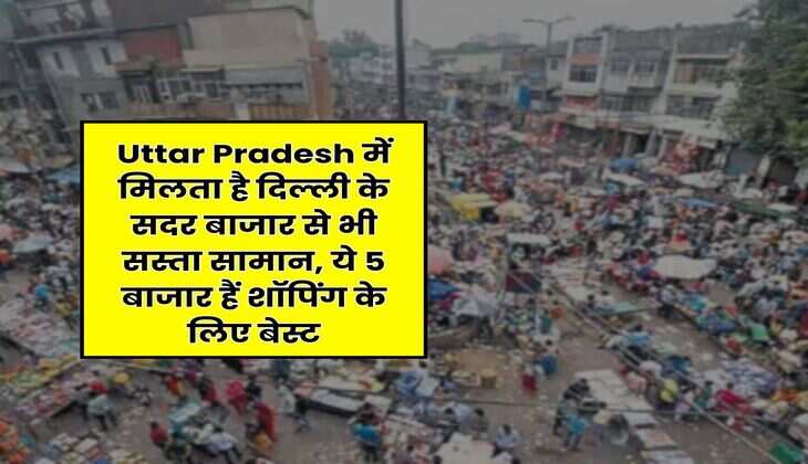 Uttar Pradesh में मिलता है दिल्ली के सदर बाजार से भी सस्ता सामान, ये 5 बाजार हैं शॉपिंग के लिए बेस्ट