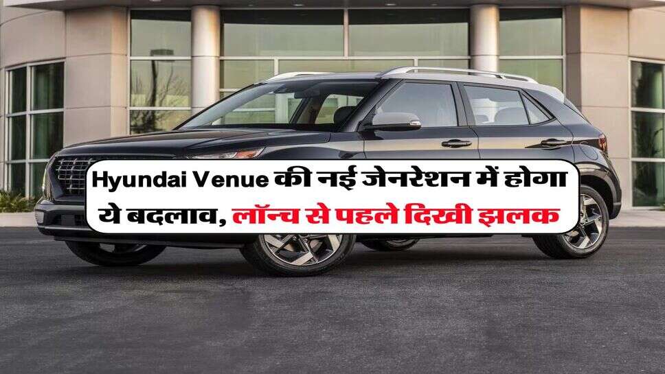 Hyundai Venue की नई जेनरेशन में होगा ये बदलाव, लॉन्&zwj;च से पहले दिखी झलक