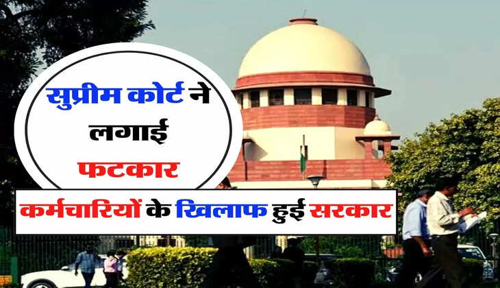 Employee Update - कर्मचारियों के खिलाफ हुई सरकार, सुप्रीम कोर्ट ने लगाई फटकार