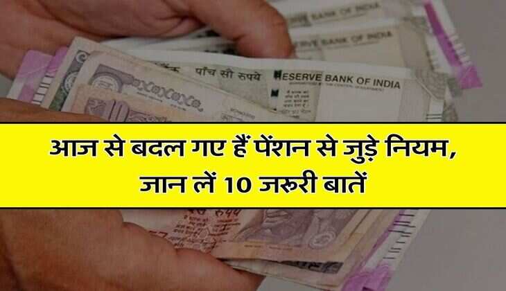 Pension : आज से बदल गए हैं पेंशन से जुड़े नियम, जान लें 10 जरूरी बातें