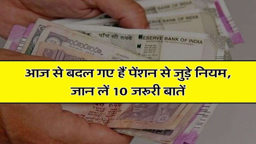 Pension : आज से बदल गए हैं पेंशन से जुड़े नियम, जान लें 10 जरूरी बातें