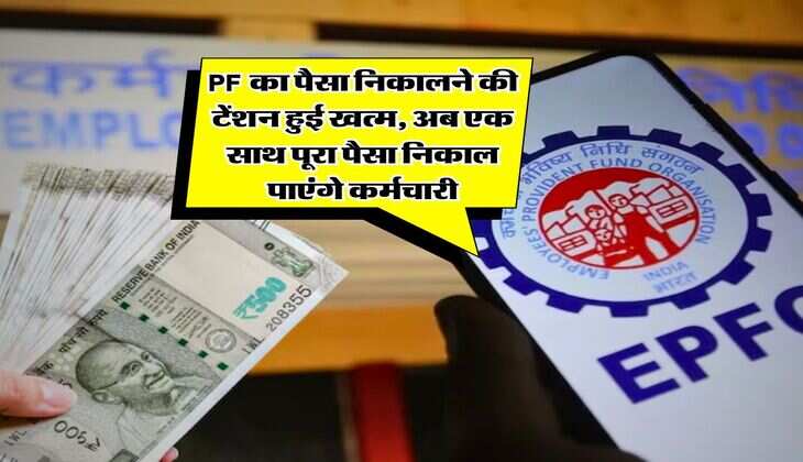 PF का पैसा निकालने की टेंशन हुई खत्म, अब एक साथ पूरा पैसा निकाल पाएंगे कर्मचारी