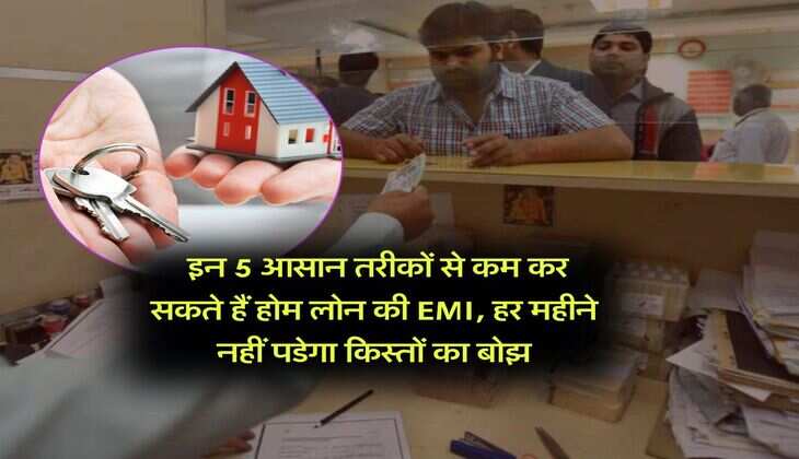 Home loan : इन 5 आसान तरीकों से कम कर सकते हैं होम लोन की EMI, हर महीने नहीं पडेगा किस्तों का बोझ