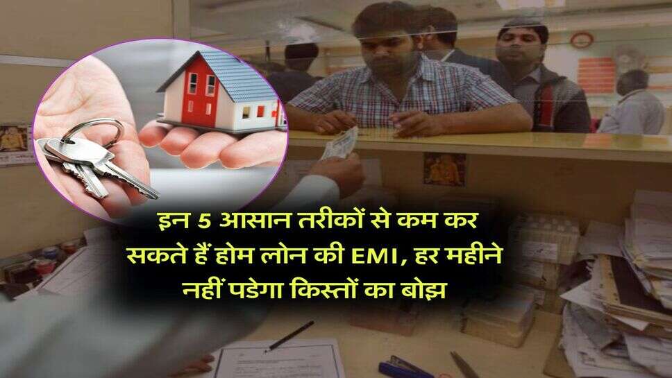 Home loan : इन 5 आसान तरीकों से कम कर सकते हैं होम लोन की EMI, हर महीने नहीं पडेगा किस्तों का बोझ