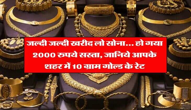 Gold Rate : जल्दी जल्दी खरीद लो सोना... हो गया 2000 रुपये सस्ता, जानिये आपके शहर में 10 ग्राम गोल्ड के रेट