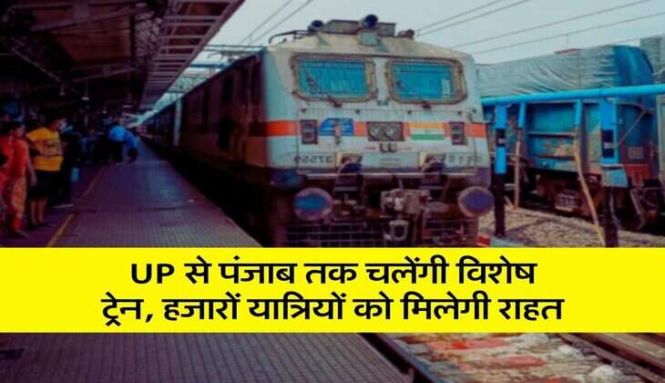 UP से पंजाब तक चलेंगी विशेष ट्रेन, हजारों यात्रियों को मिलेगी राहत