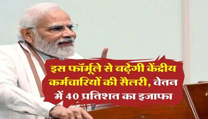 Salary Hike : इस फॉर्मूले से बढ़ेगी केंद्रीय कर्मचारियों की सैलरी, वेतन में 40 प्रतिशत का इजाफा