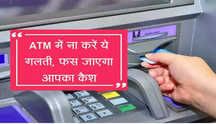 ATM में ना करें ये गलती, बीच में फस जाएगा आपका कैश