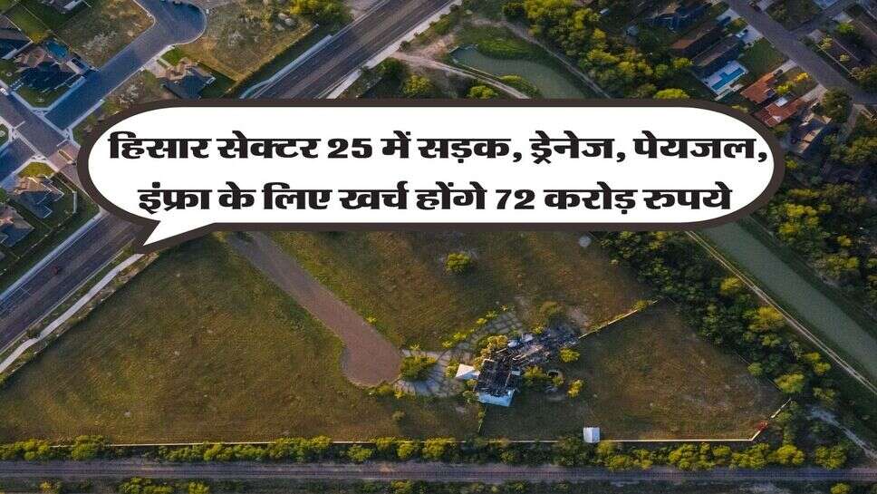 हिसार सेक्टर 25 में सड़क, ड्रेनेज, पेयजल, इंफ्रा&nbsp;के लिए खर्च होंगे 72&nbsp;करोड़ रुपये&nbsp;
