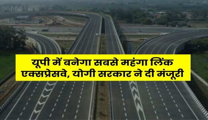 UP News : यूपी में बनेगा सबसे महंगा लिंक एक्सप्रेसवे, योगी सरकार ने दी मंजूरी