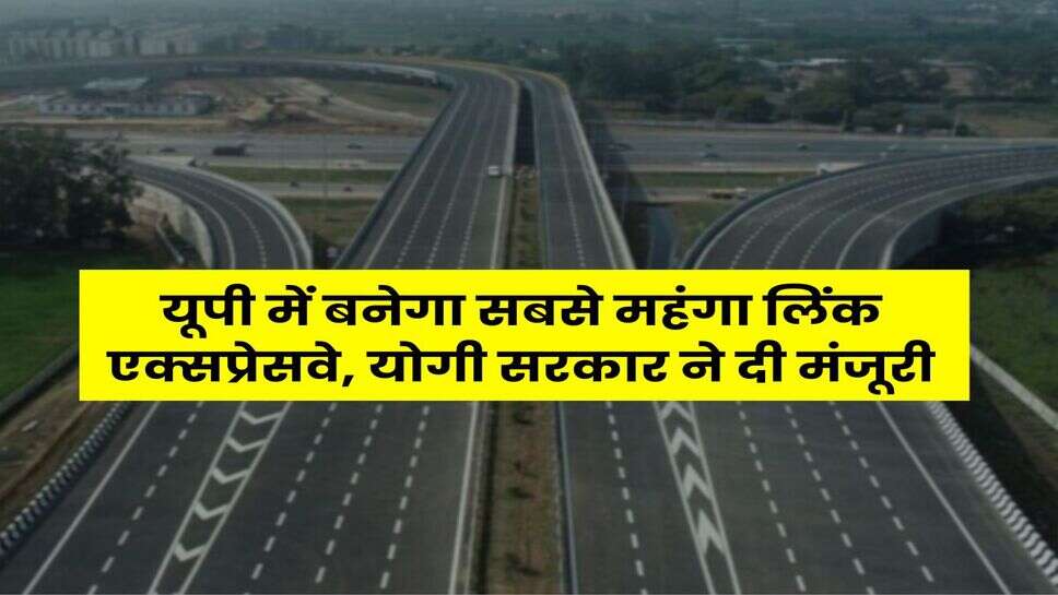 UP News : यूपी में बनेगा सबसे महंगा लिंक एक्सप्रेसवे, योगी सरकार ने दी मंजूरी