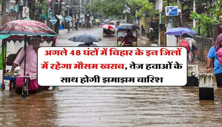 Bihar Rain Alert : अगले 48 घंटों में बिहार के इन जिलों में रहेगा मौसम खराब, तेज हवाओं के साथ होगी झमाझम बारिश