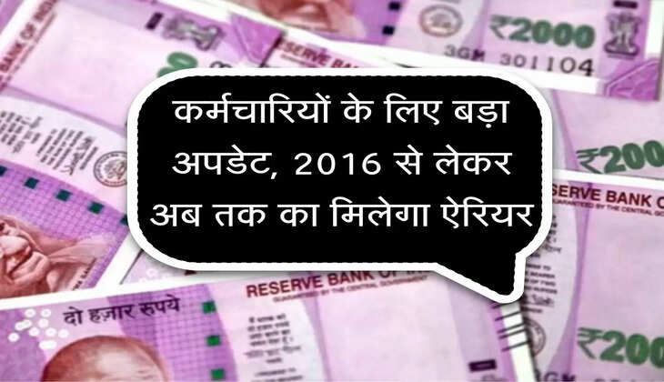 7th pay commision : कर्मचारियों के लिए बड़ा अपडेट, 2016 से लेकर अब तक का मिलेगा ऐरियर