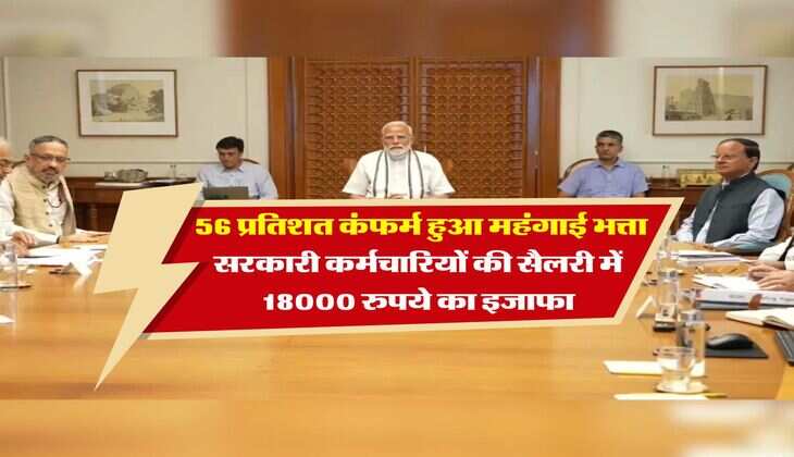 DA Hike : 56 प्रतिशत कंफर्म हुआ महंगाई भत्ता सरकारी कर्मचारियों की सैलरी में 18000 रुपये का इजाफा