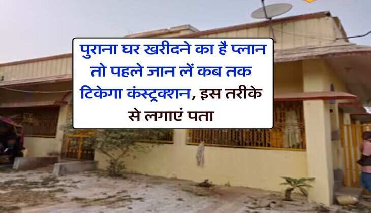 House Construction : पुराना घर खरीदने का है प्लान तो पहले जान लें कब तक टिकेगा कंस्ट्रक्शन, इस तरीके से लगाएं पता