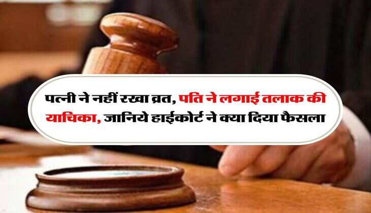 High Court Decision : पत्नी ने नहीं रखा व्रत, पति ने लगाई तलाक की याचिका, जानिये हाईकोर्ट ने क्या दिया फैसला