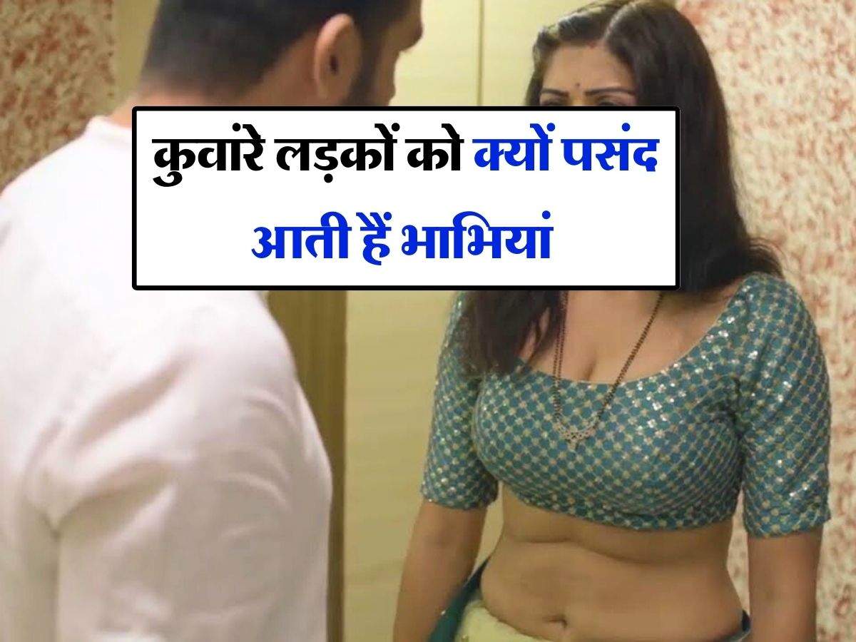 Relationship Tips : कुवांरे लड़कों को क्यों पसंद आती हैं भाभियां