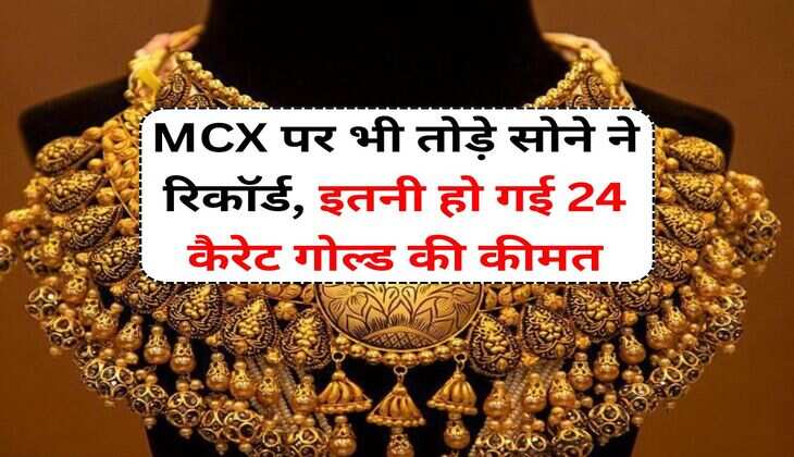 MCX पर भी तोड़े सोने ने रिकॉर्ड, इतनी हो गई 24 कैरेट गोल्ड की कीमत