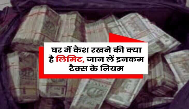 Income Tax Rule 2025 : घर में कैश रखने की क्या है लिमिट, जान लें इनकम टैक्स के नियम