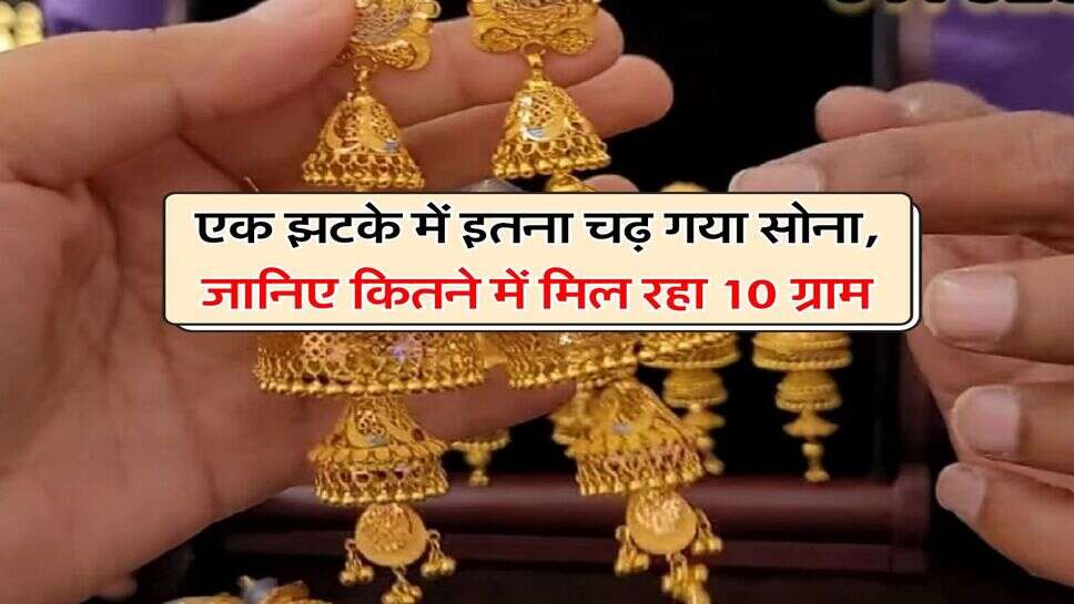 Gold Price : एक झटके में इतना चढ़ गया सोना, जानिए कितने में मिल रहा 10 ग्राम