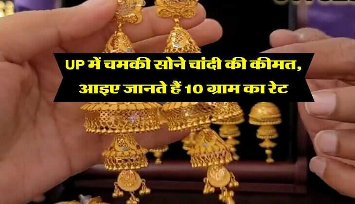 UP में चमकी सोने चांदी की कीमत, आइए जानते हैं 10 ग्राम का रेट