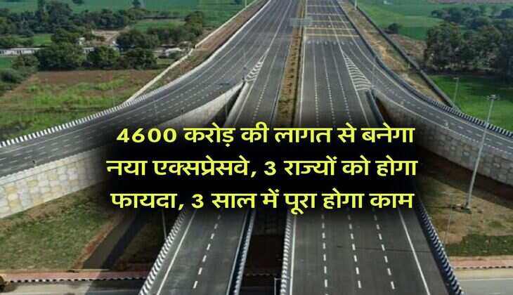 expressway : 4600 करोड़ की लागत से बनेगा नया एक्सप्रेसवे, 3 राज्यों को होगा फायदा, 3 साल में पूरा होगा काम